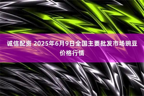 诚信配资 2025年6月9日全国主要批发市场豌豆价格行情