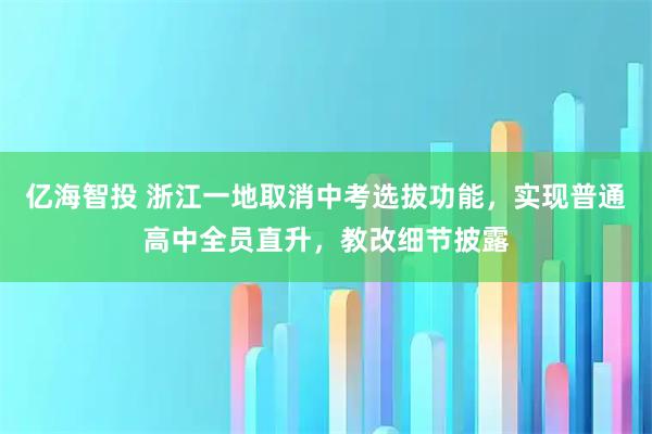 亿海智投 浙江一地取消中考选拔功能，实现普通高中全员直升，教改细节披露
