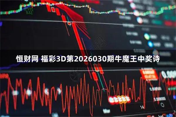 恒财网 福彩3D第2026030期牛魔王中奖诗