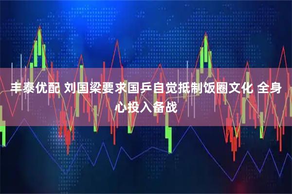 丰泰优配 刘国梁要求国乒自觉抵制饭圈文化 全身心投入备战