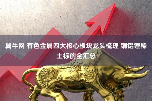 翼牛网 有色金属四大核心板块龙头梳理 铜铝锂稀土标的全汇总