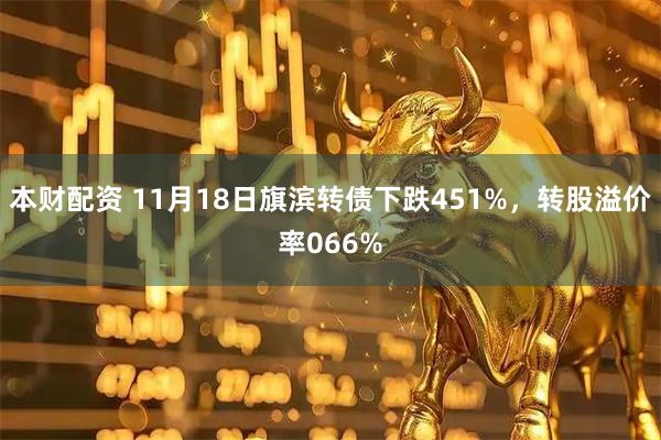 本财配资 11月18日旗滨转债下跌451%，转股溢价率066%